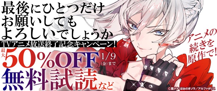 アルファポリス　＼アニメの続きを原作で／大好評！「最後にひとつだけお願いしてもよろしいでしょうか」TVアニメ放送終了記念キャンペーン！ 今だけ最大50％OFF