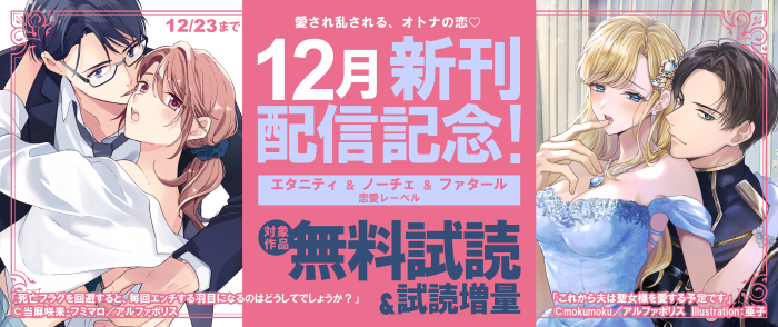 愛され乱される、オトナの恋♡　【エタニティ】＆【ノーチェ】＆【ファタール】恋愛レーベル　12月新刊配信記念キャンペーン！