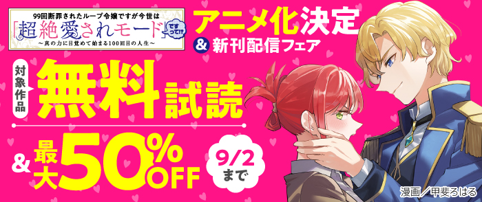 『99回断罪されたループ令嬢ですが今世は「超絶愛されモード」ですって!?』アニメ化決定＆新刊配信フェア