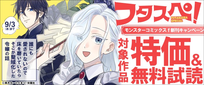 双葉社　モンスターコミックスｆ新刊キャンペーン！ ＆ 【フタスペ！2025年夏 女性向け令嬢第2弾！】1巻無料試読＋最新巻まで全巻30％OFF！！
