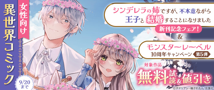 『シンデレラの姉ですが、不本意ながら王子と結婚することになりました』新刊記念 ＆ 【モンスターレーベル10周年キャンペーン第5弾】女性向け異世界コミック大量無料中！