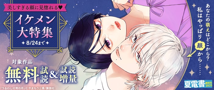 講談社　【夏電書2025】あなたの萌えはどこから？　私はやっぱり顔から……美しすぎる顔に見惚れる♡イケメン大特集