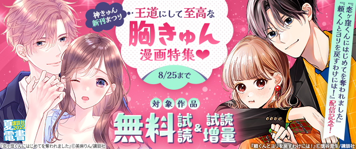 講談社　【夏電書2025】神きゅん新刊まつり　『恋ヶ窪くんにはじめてを奪われました』『頼くんとヨリを戻すわけには！』配信記念！　王道にして至高な胸きゅん漫画特集♡