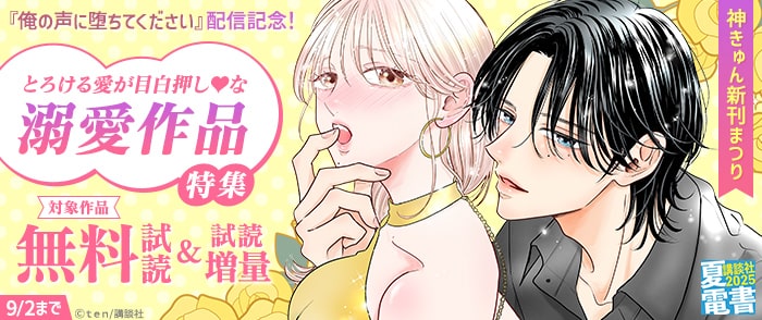 講談社　【夏電書2025】神きゅん新刊まつり　『俺の声に堕ちてください』配信記念！とろける愛が目白押し♡な溺愛作品特集