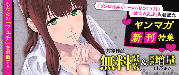 あなたの「フェチ」を刺激する！『彼女の友達』『ゾンビ世界でハーレムをつくろう！』配信記念　ヤンマガ新刊特集
