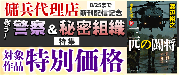  祥伝社_「傭兵代理店」新刊配信記念 戦う! 警察&秘密組織特集